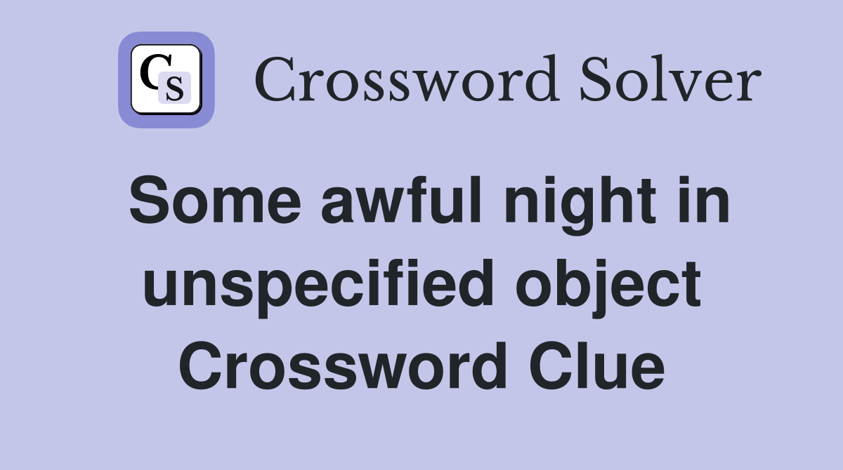 Some awful night in unspecified object Crossword Clue