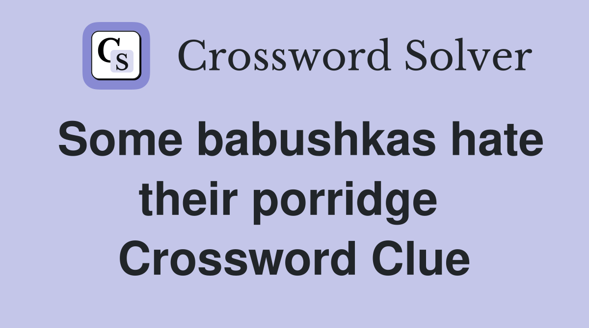 Some babushkas hate their porridge  Crossword Clue