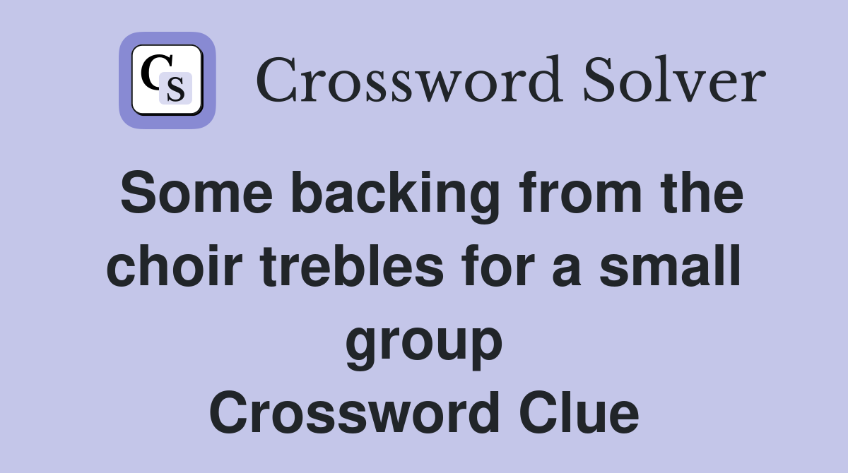 Some backing from the choir trebles for a small group Crossword Clue