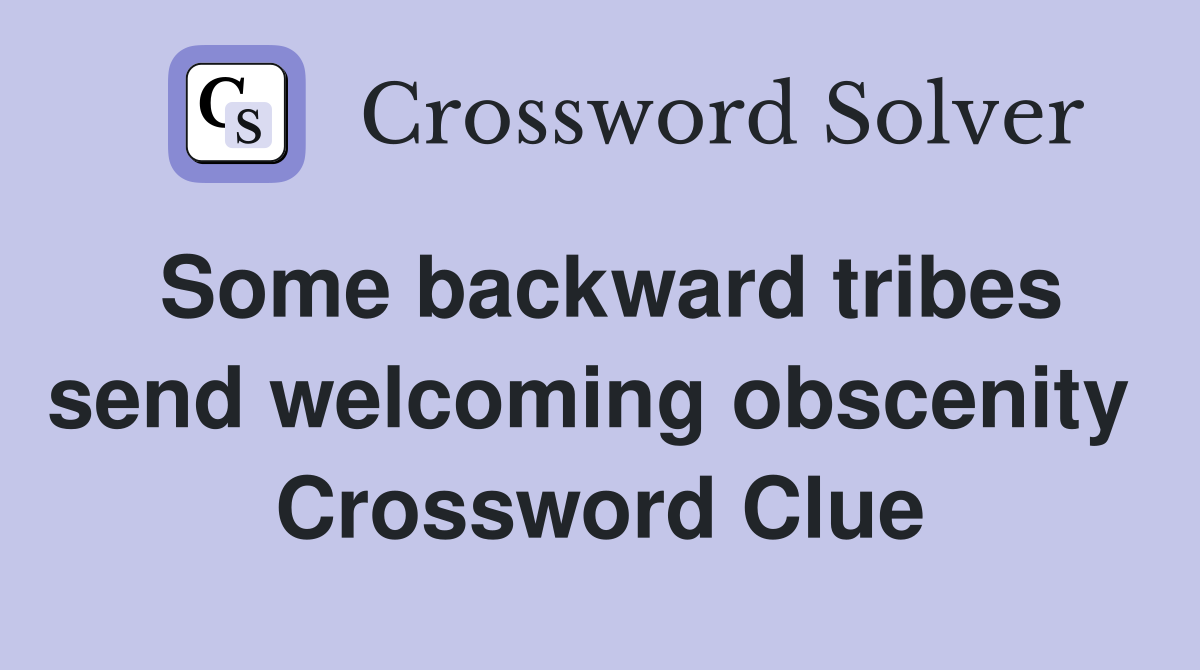 Some backward tribes send welcoming obscenity  Crossword Clue