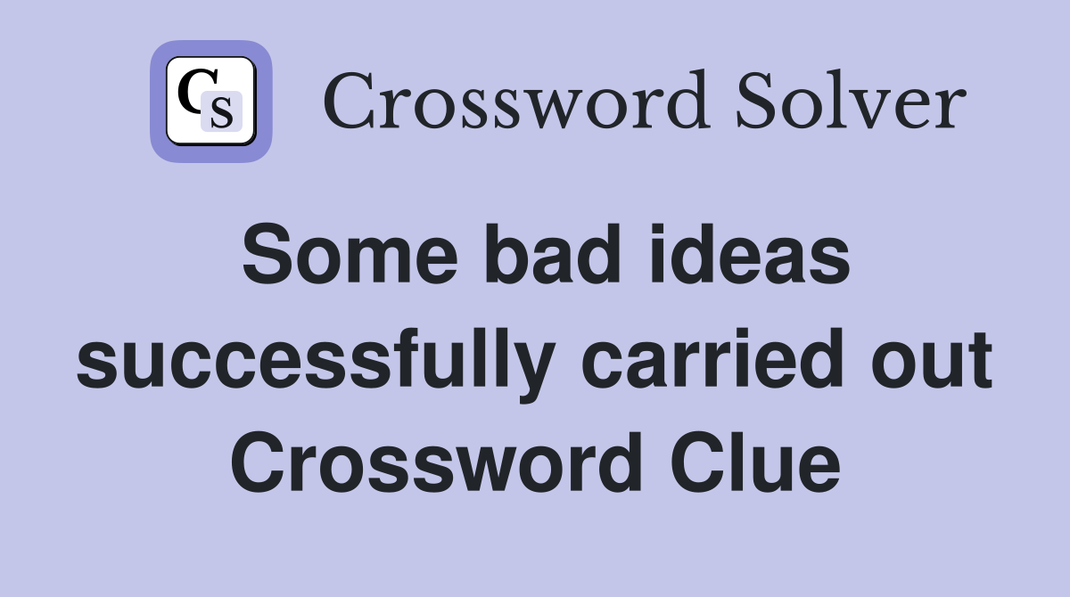 Some bad ideas successfully carried out Crossword Clue