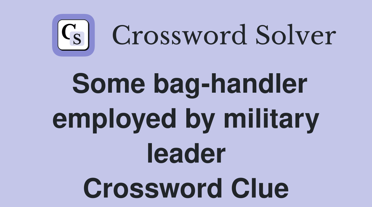 Some bag-handler employed by military leader Crossword Clue