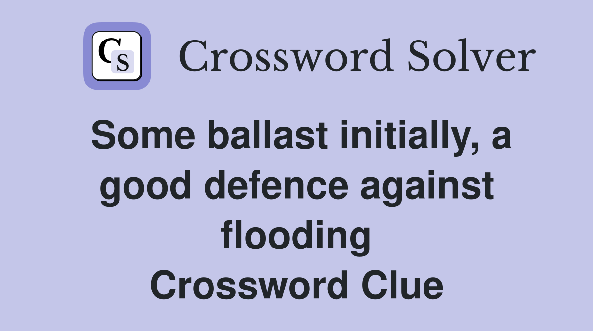 Some ballast initially, a good defence against flooding Crossword Clue