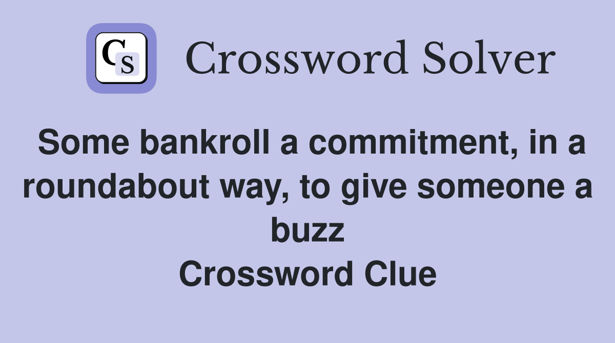 Some bankroll a commitment, in a roundabout way, to give someone a buzz Crossword Clue