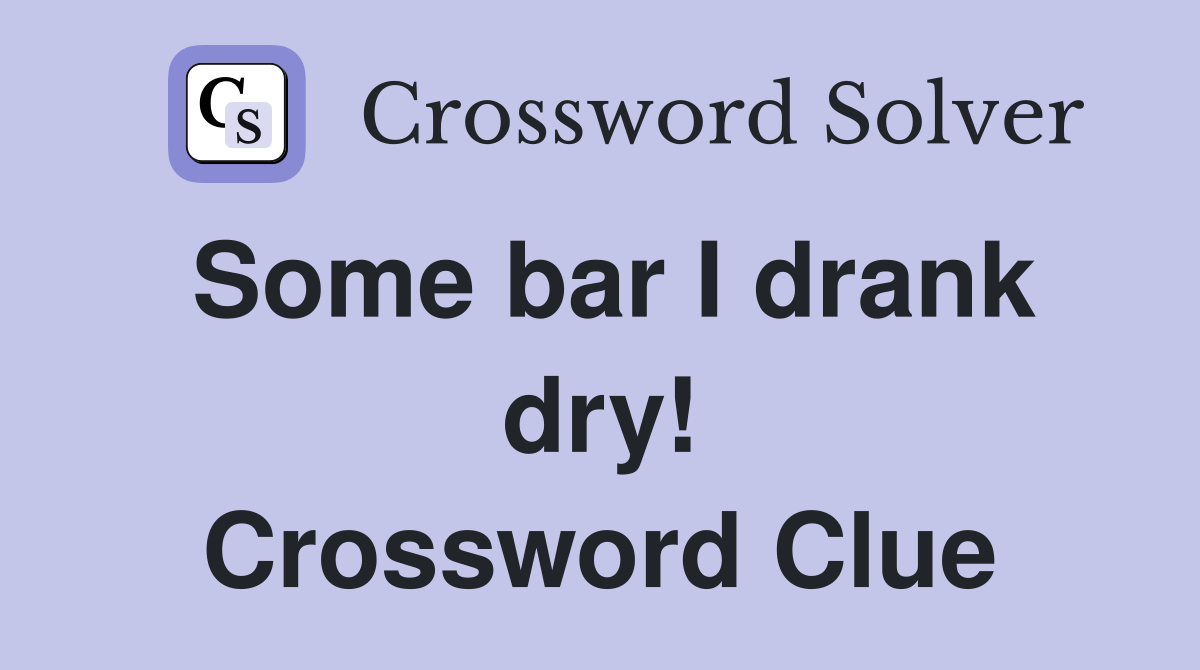Some bar I drank dry! Crossword Clue
