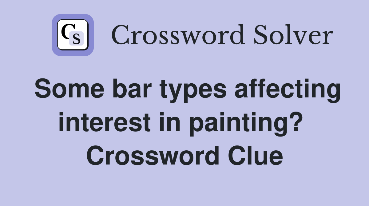 Some bar types affecting interest in painting?  Crossword Clue