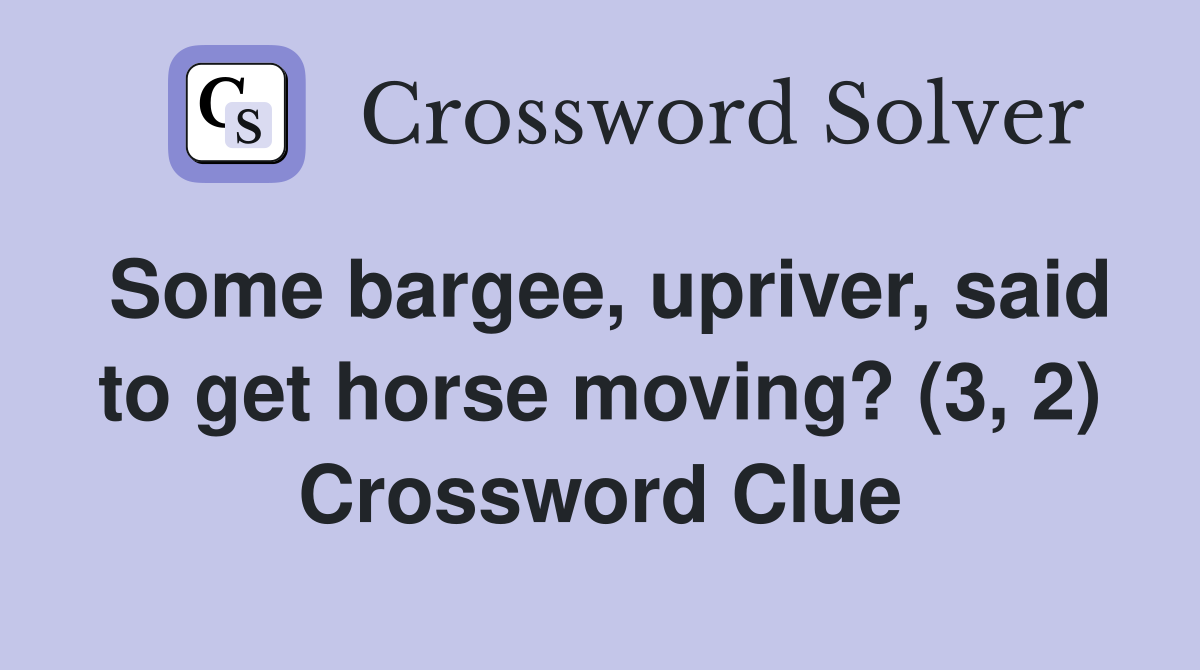 Some bargee, upriver, said to get horse moving? (3, 2) Crossword Clue