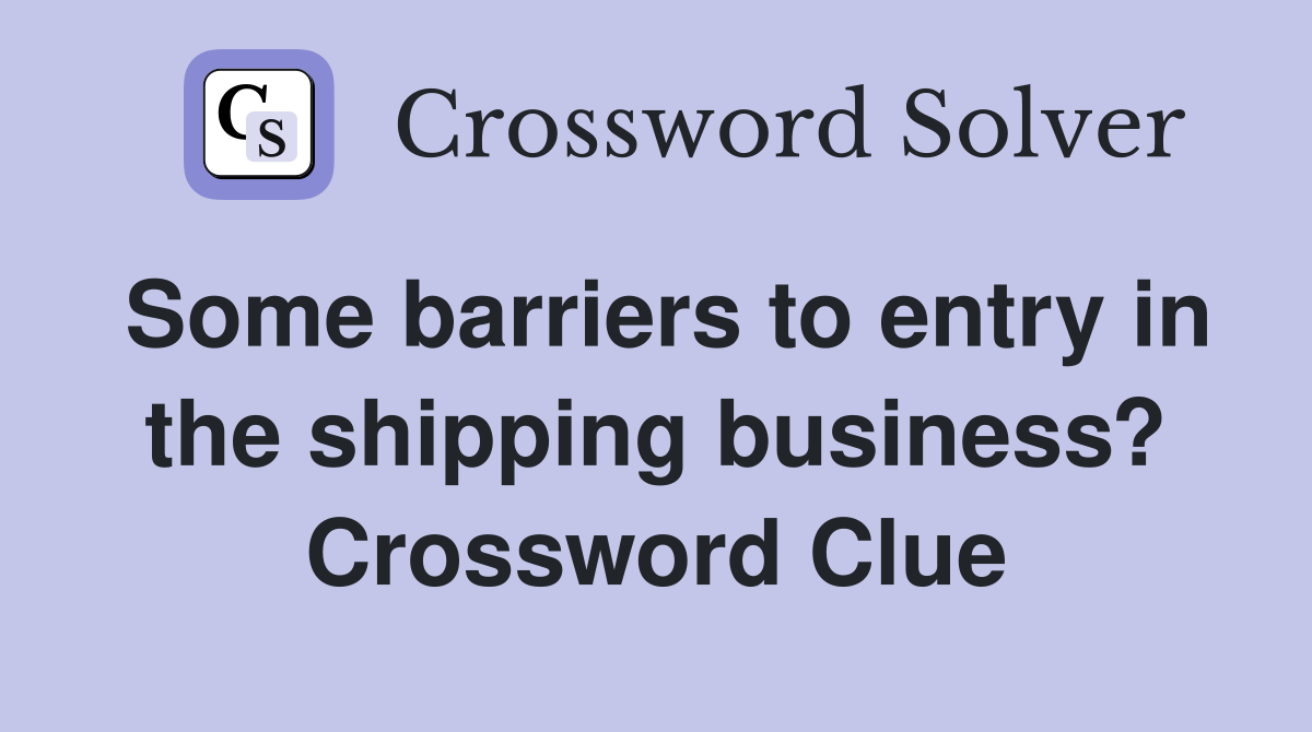Some barriers to entry in the shipping business? Crossword Clue