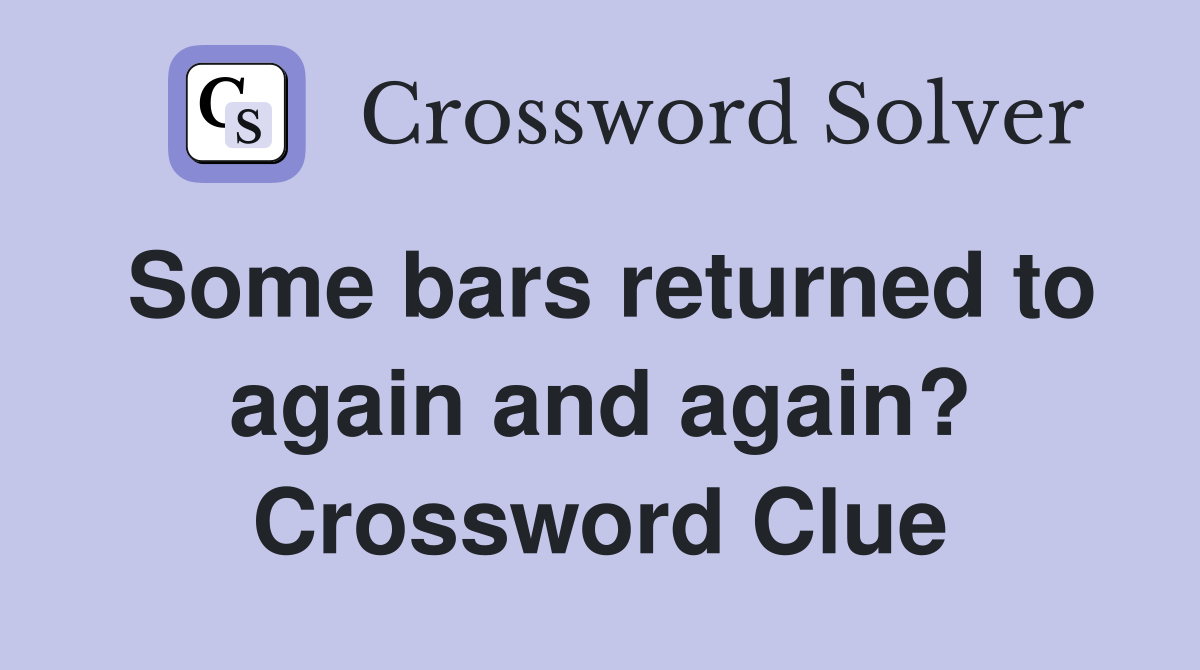 Some bars returned to again and again? Crossword Clue