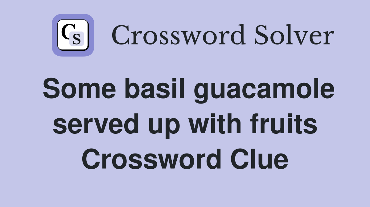 Some basil guacamole served up with fruits Crossword Clue