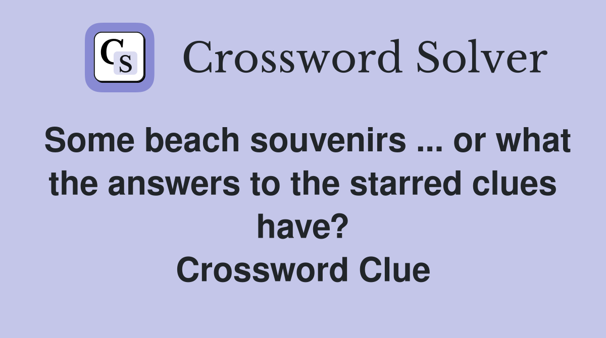 Some beach souvenirs ... or what the answers to the starred clues have? Crossword Clue