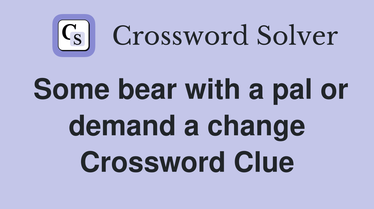Some bear with a pal or demand a change Crossword Clue