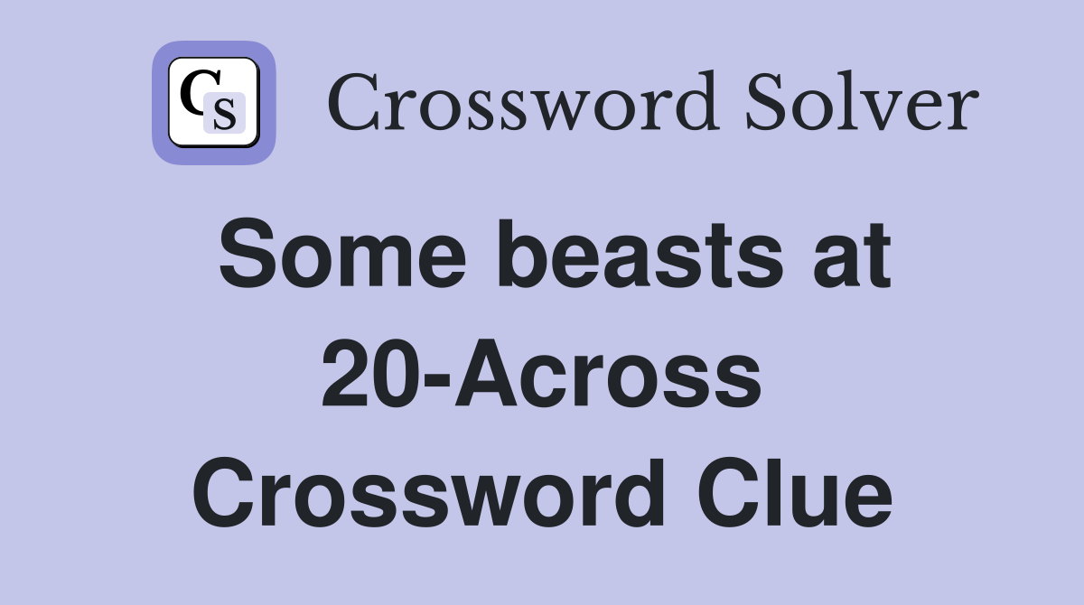 Some beasts at 20-Across Crossword Clue