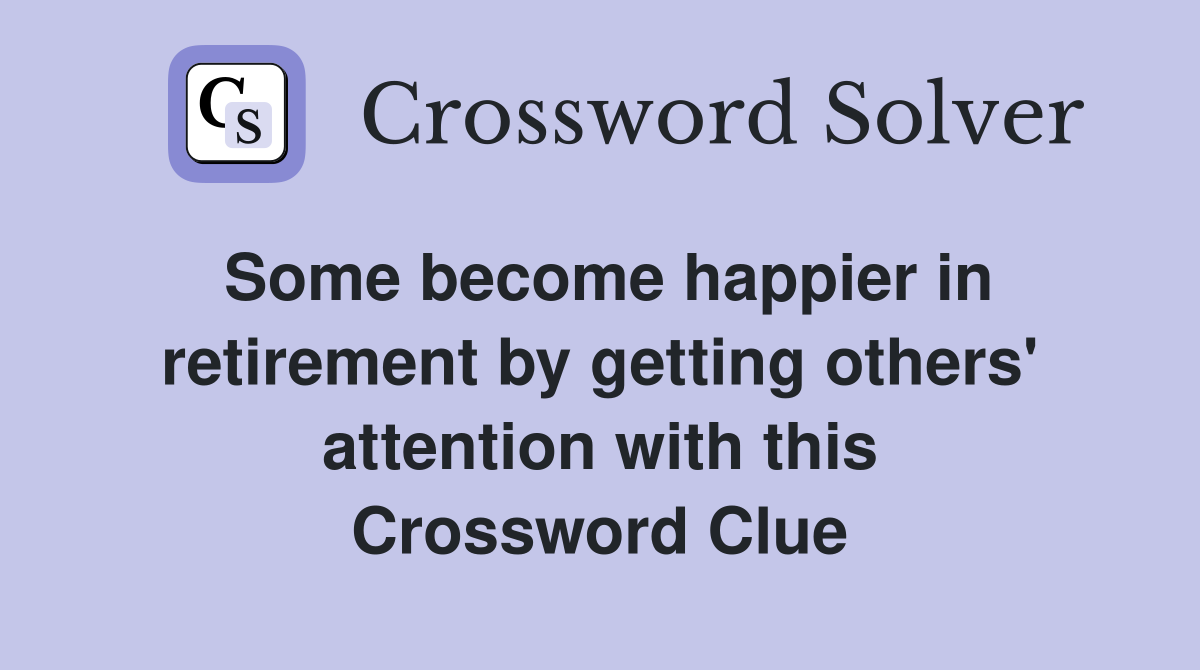 Some become happier in retirement by getting others' attention with this Crossword Clue