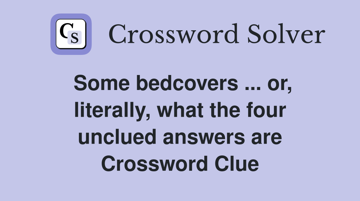 Some bedcovers ... or, literally, what the four unclued answers are Crossword Clue