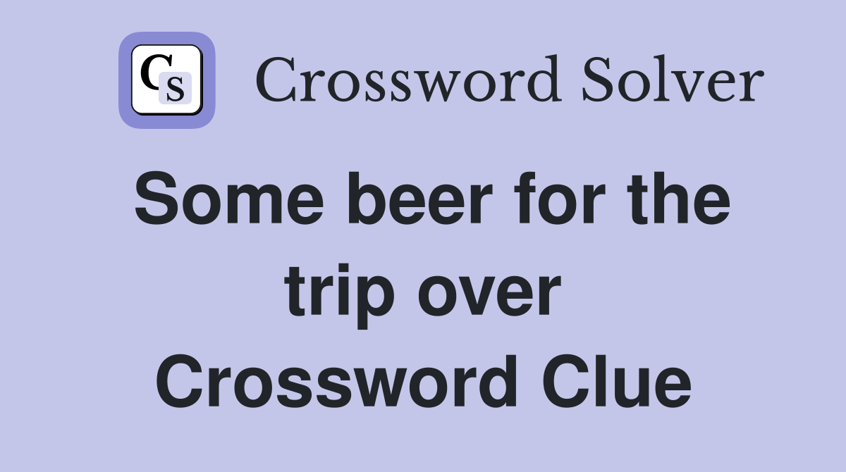 Some beer for the trip over Crossword Clue