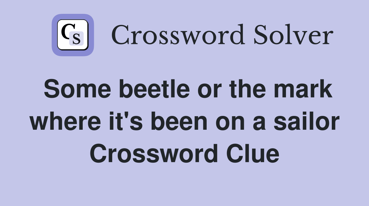 Some beetle or the mark where it's been on a sailor Crossword Clue