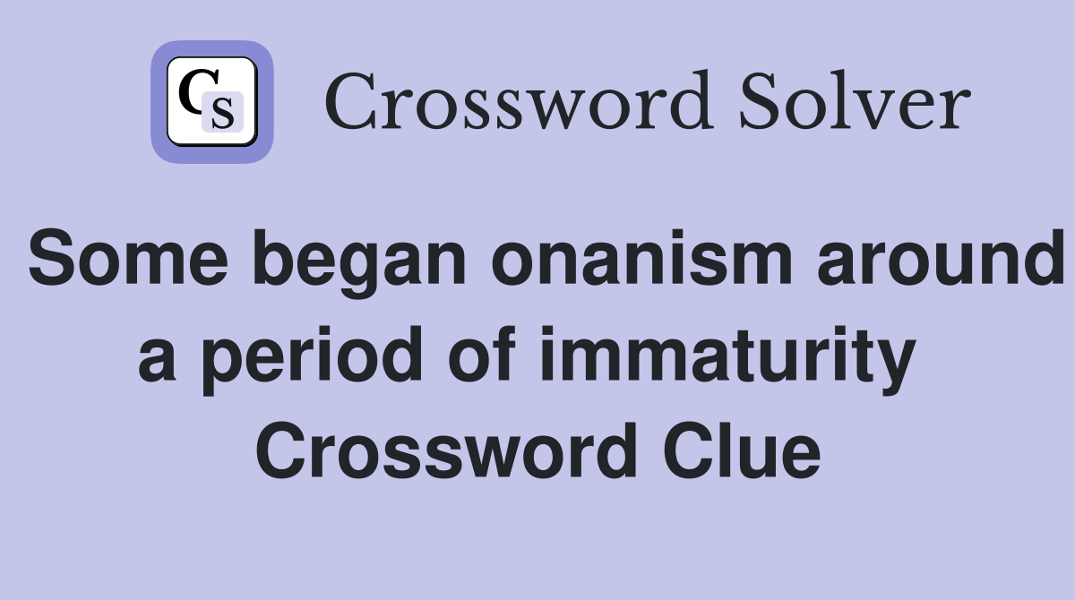 Some began onanism around a period of immaturity  Crossword Clue