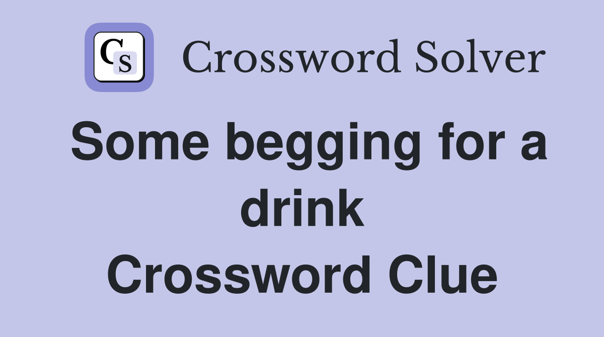 Some begging for a drink Crossword Clue