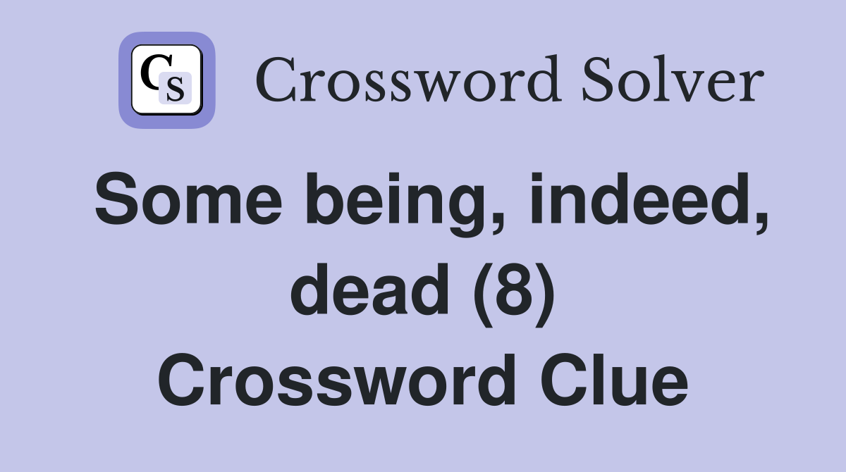 Some being, indeed, dead (8) Crossword Clue