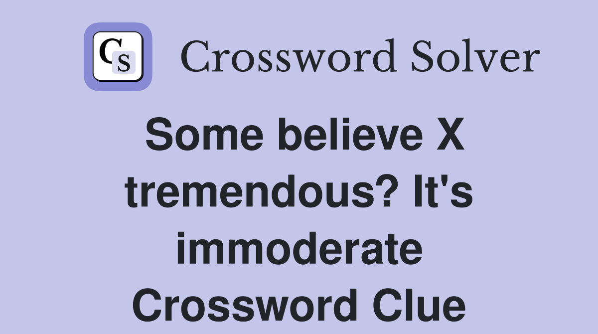 Some believe X tremendous? It's immoderate Crossword Clue