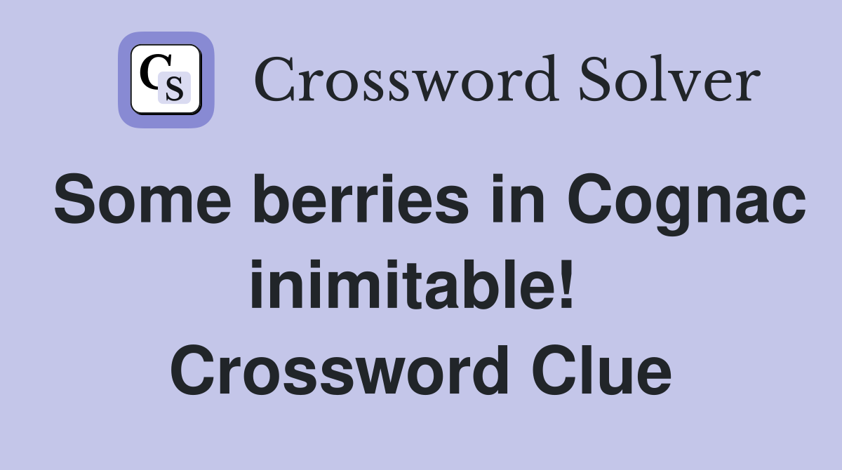 Some berries in Cognac inimitable!  Crossword Clue