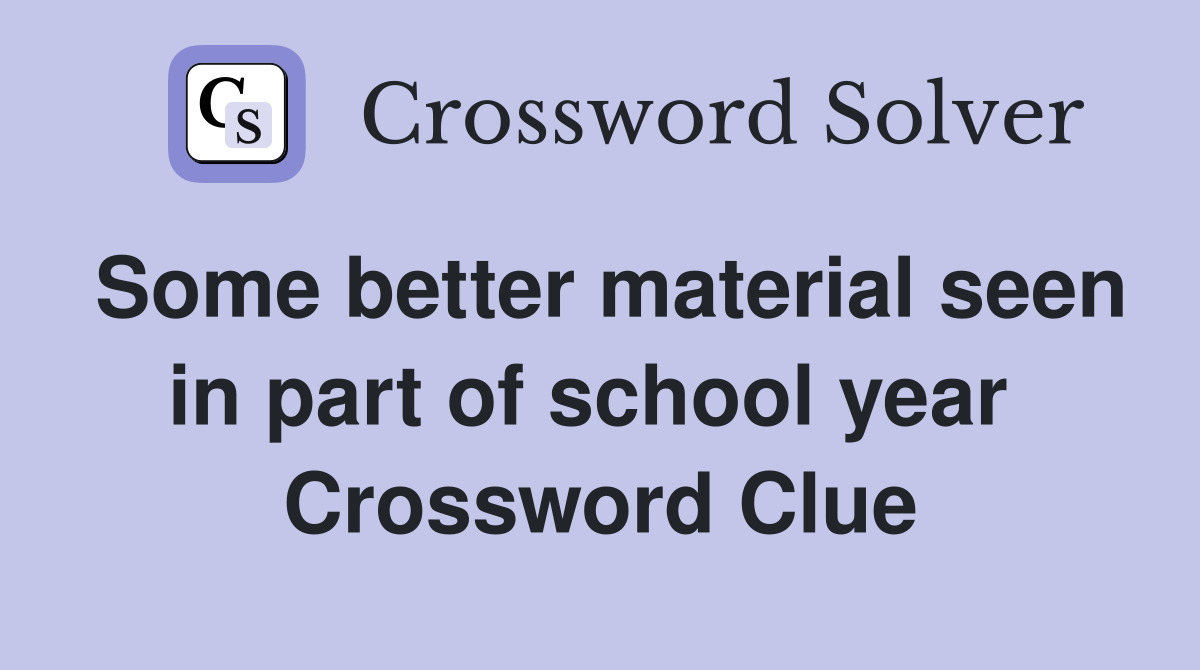 Some better material seen in part of school year  Crossword Clue