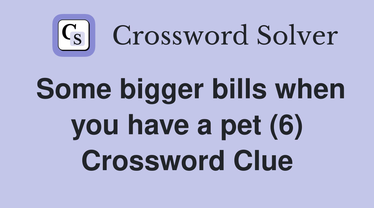 Some bigger bills when you have a pet (6) Crossword Clue