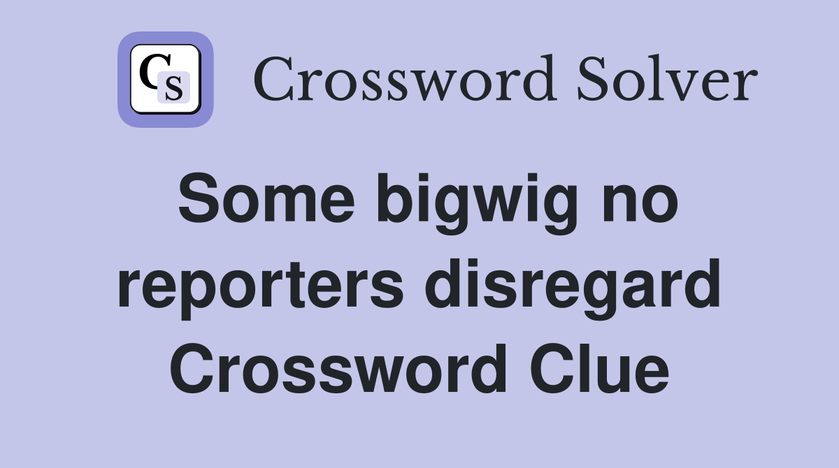 Some bigwig no reporters disregard Crossword Clue