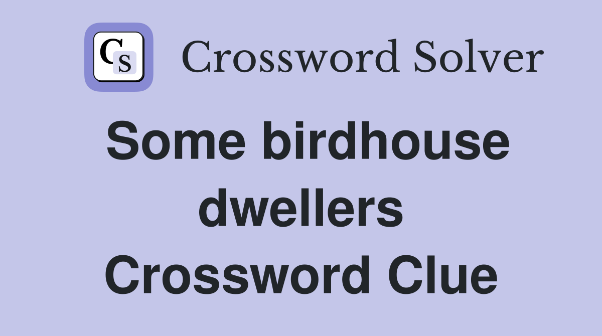 Some birdhouse dwellers Crossword Clue