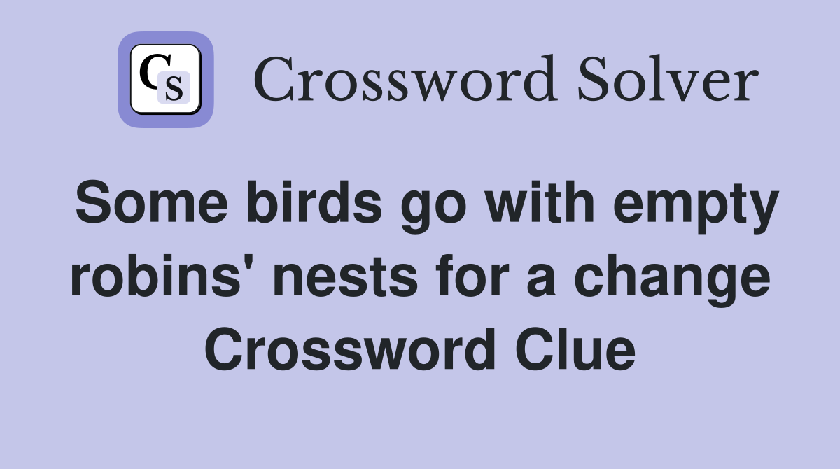 Some birds go with empty robins' nests for a change Crossword Clue