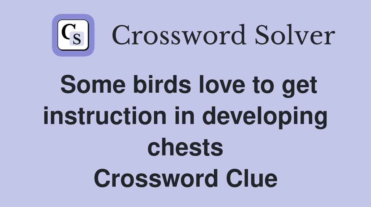 Some birds love to get instruction in developing chests Crossword Clue