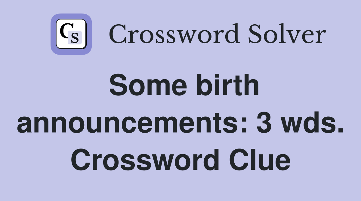 Some birth announcements: 3 wds. Crossword Clue