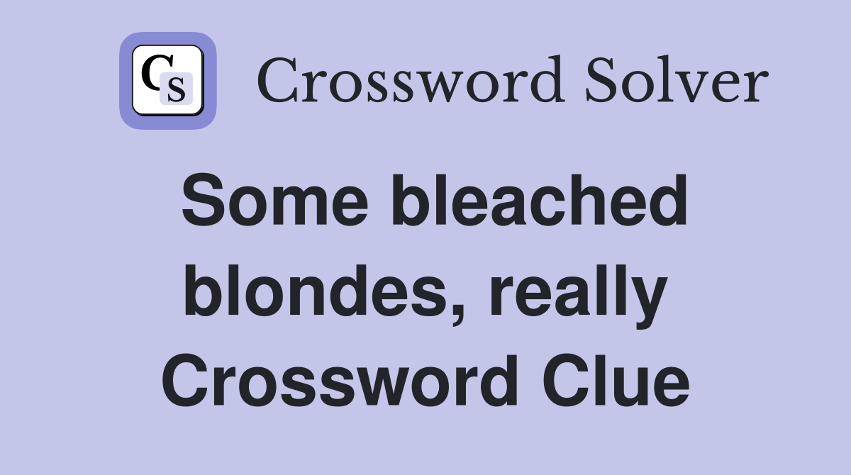 Some bleached blondes, really Crossword Clue