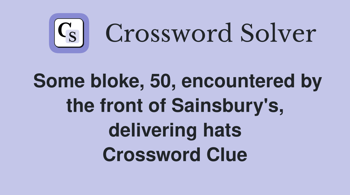 Some bloke, 50, encountered by the front of Sainsbury's, delivering hats Crossword Clue