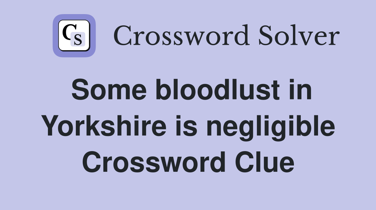 Some bloodlust in Yorkshire is negligible Crossword Clue