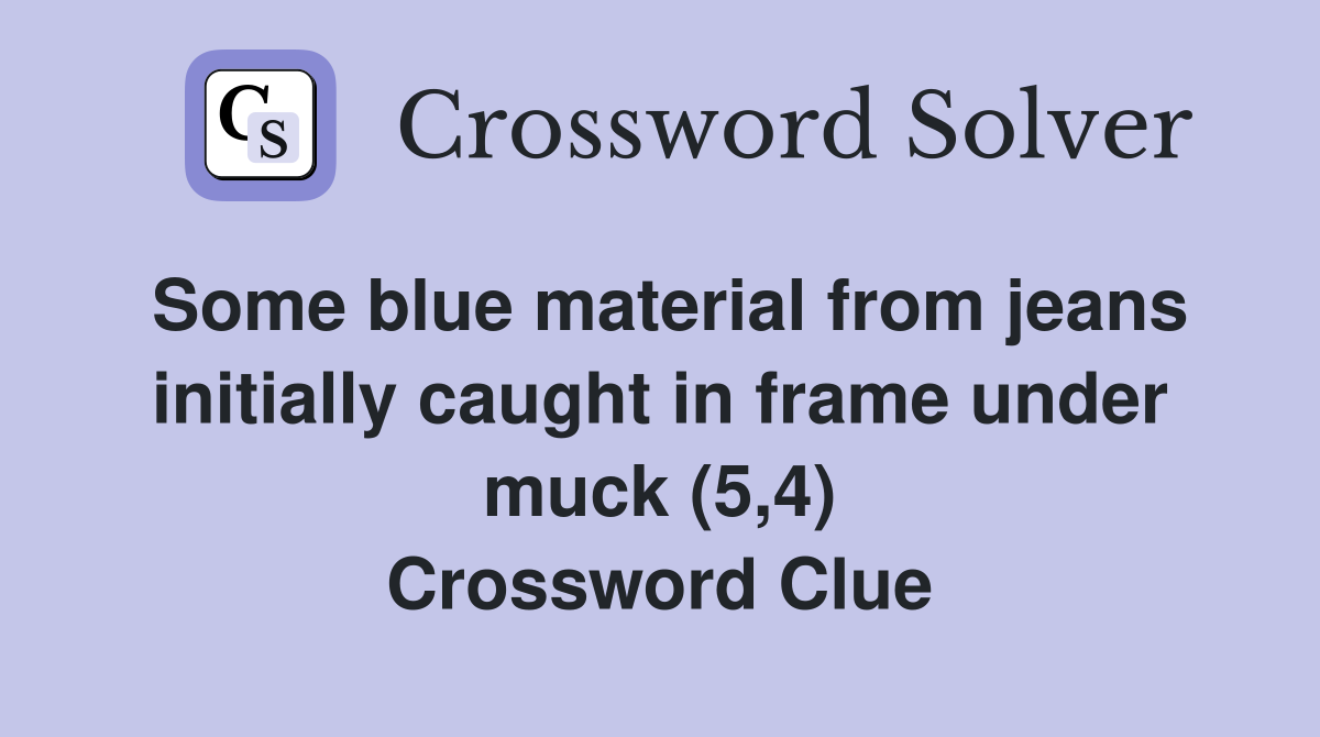 Some blue material from jeans initially caught in frame under muck (5,4) Crossword Clue