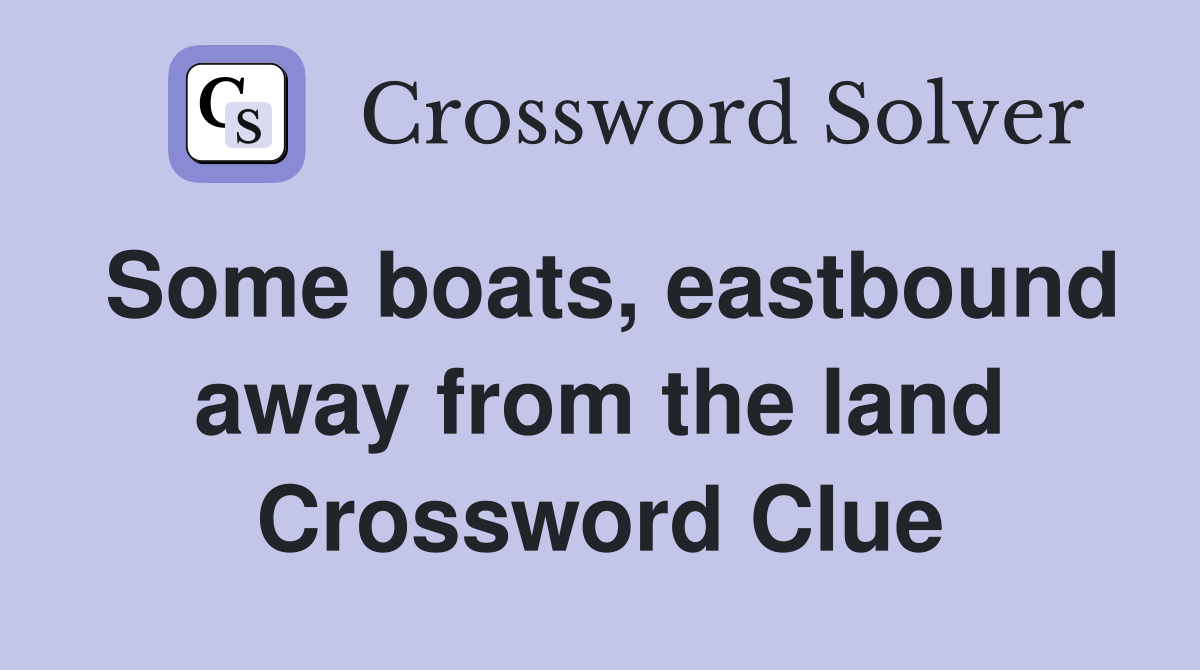 Some boats, eastbound away from the land Crossword Clue