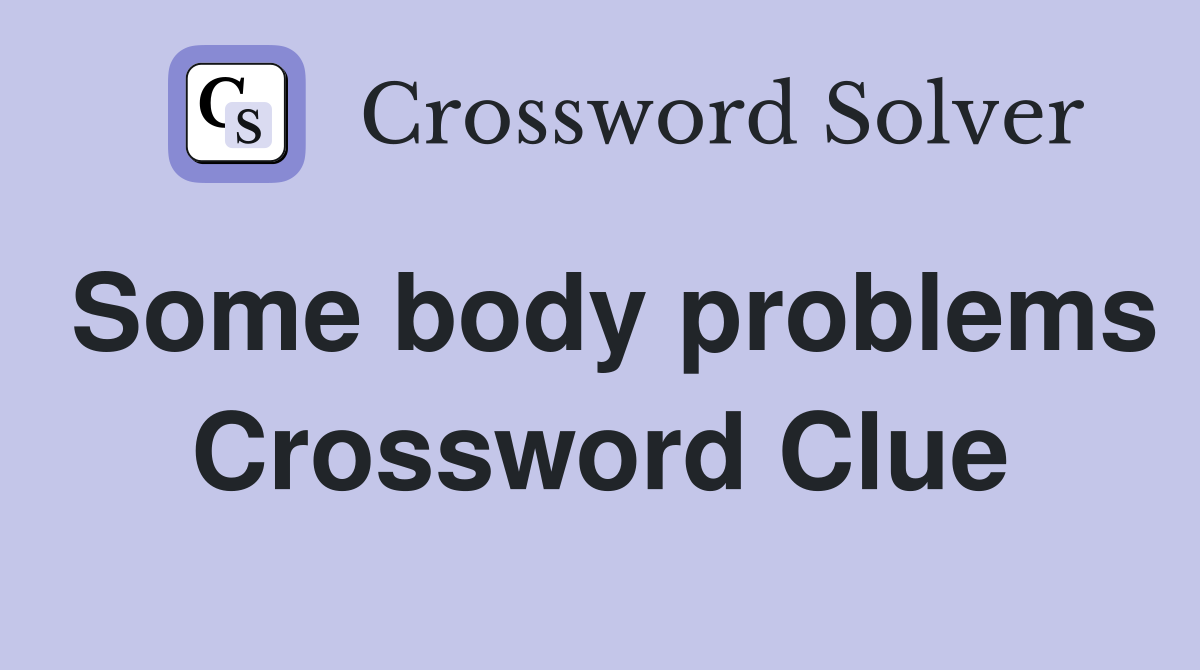 Some body problems Crossword Clue