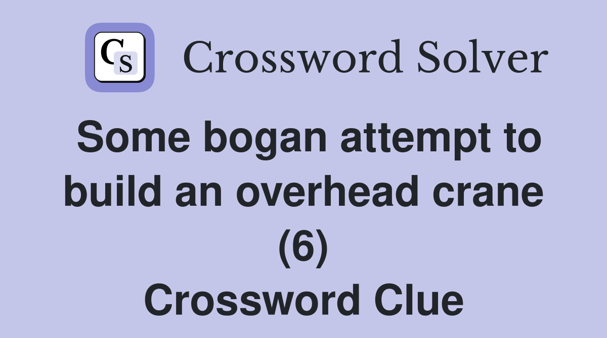Some bogan attempt to build an overhead crane (6) Crossword Clue