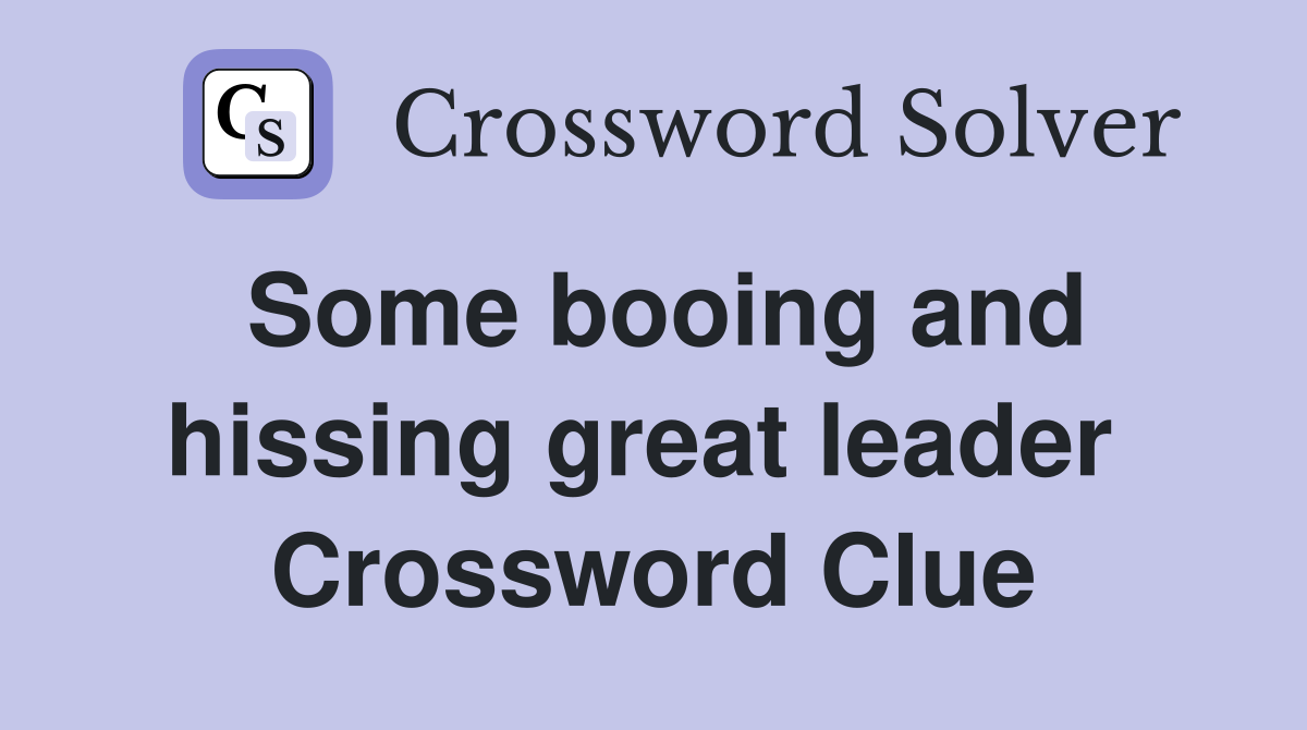 Some booing and hissing great leader  Crossword Clue