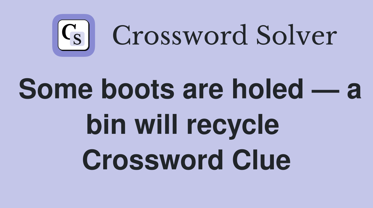 Some boots are holed — a bin will recycle  Crossword Clue