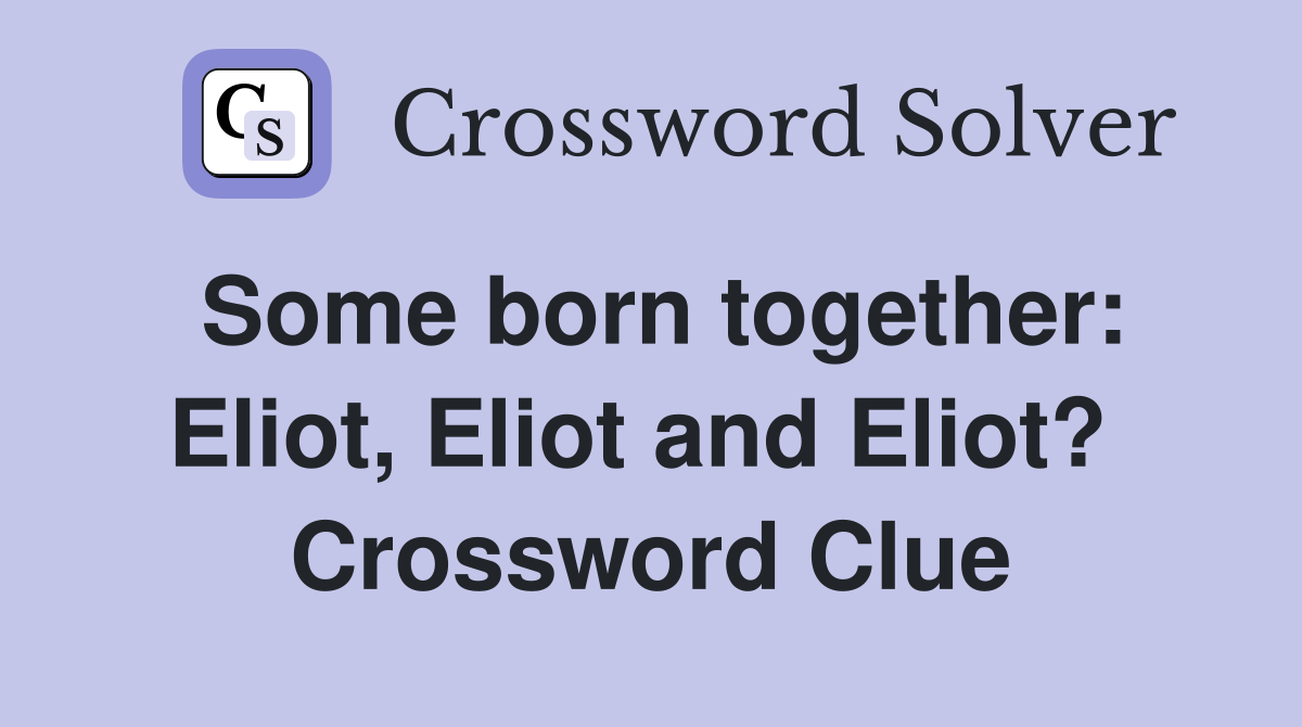 Some born together: Eliot, Eliot and Eliot?  Crossword Clue