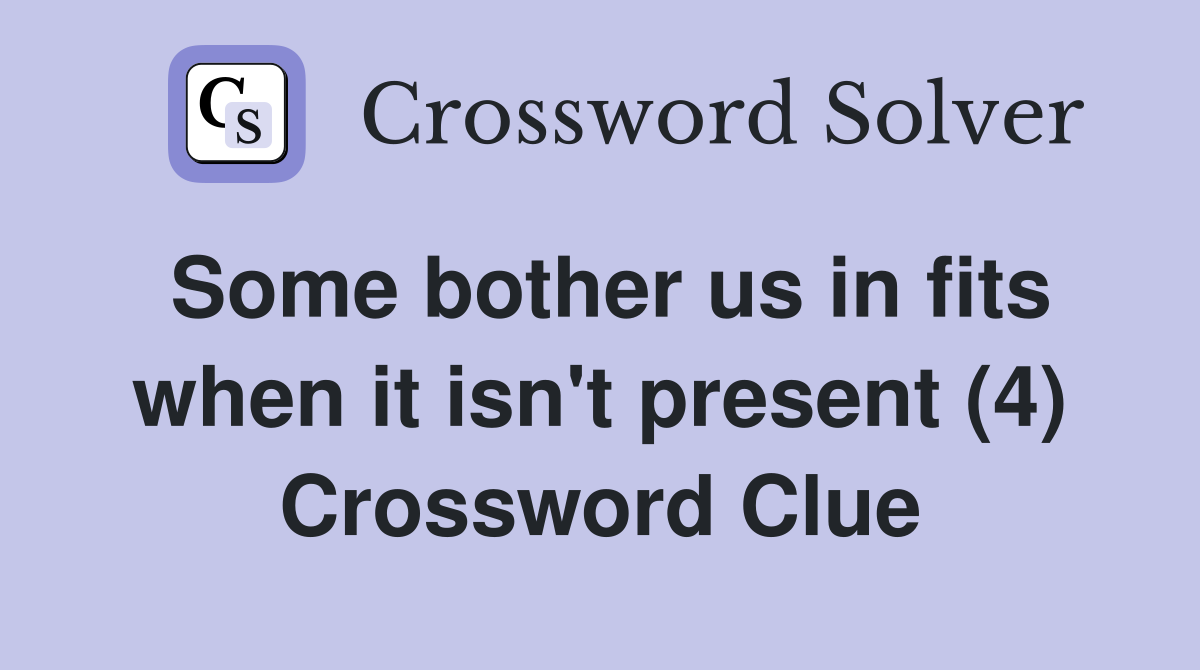 Some bother us in fits when it isn't present (4) Crossword Clue