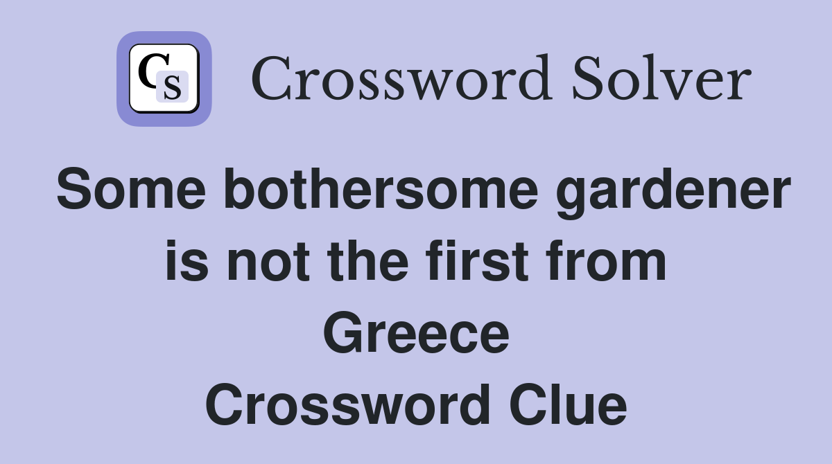 Some bothersome gardener is not the first from Greece Crossword Clue