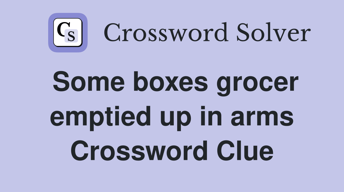 Some boxes grocer emptied up in arms Crossword Clue