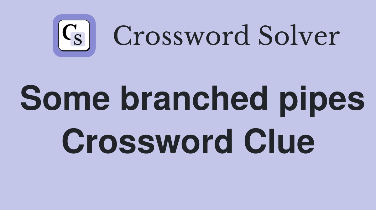 Some branched pipes Crossword Clue