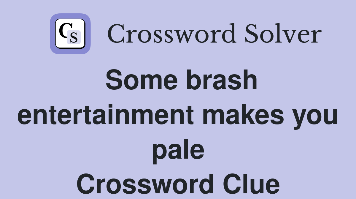 Some brash entertainment makes you pale Crossword Clue