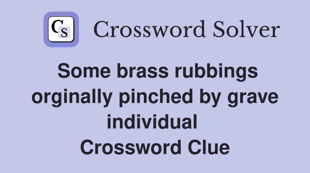Some brass rubbings orginally pinched by grave individual  Crossword Clue