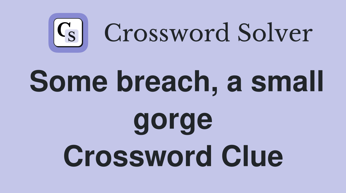 Some breach, a small gorge Crossword Clue